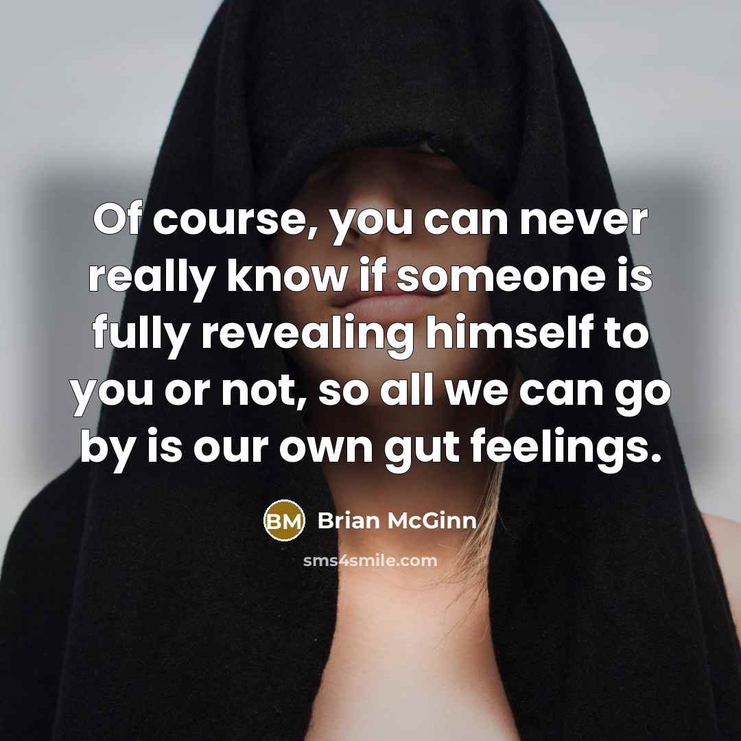 “Of course, you can never really know if someone is fully revealing himself to you or not, so all we can go by is our own gut feelings.” quote by Brian McGinn