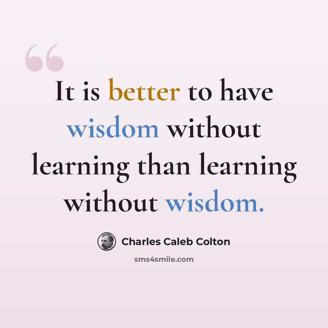 “It is better to have wisdom without learning than learning without wisdom.” quote by Charles Caleb Colton