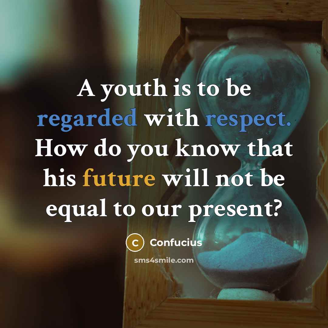 “A youth is to be regarded with respect. How do you know that his future will not be equal to our present?” quote by Confucius