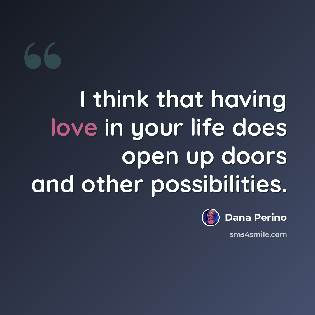 “I think that having love in your life does open up doors and other possibilities.” quote by Dana Perino