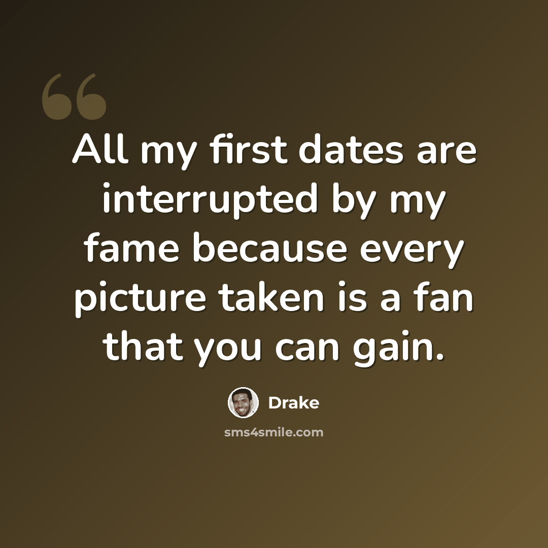 “All my first dates are interrupted by my fame because every picture taken is a fan that you can gain.” quote by Drake