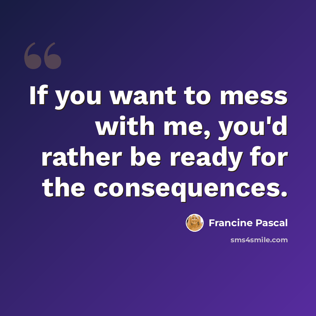 “If you want to mess with me, you'd rather be ready for the consequences.” quote by Francine Pascal
