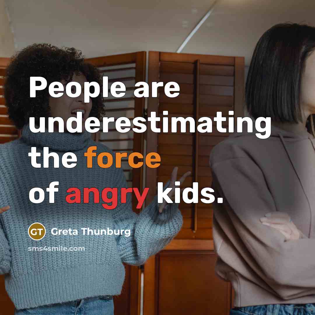 “People are underestimating the force of angry kids.” quote by Greta Thunburg