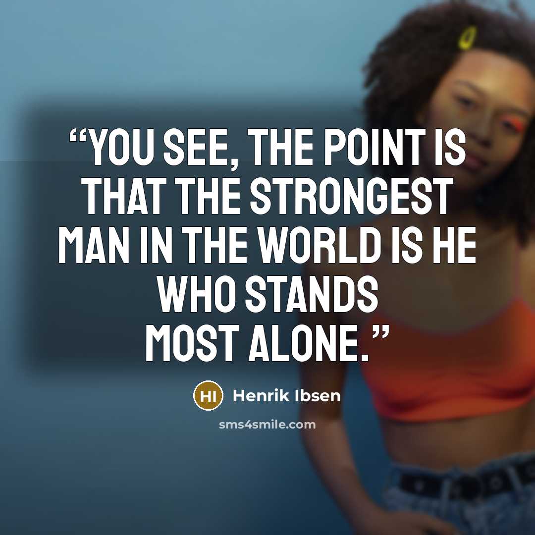 “You see, the point is that the strongest man in the world is he who stands most alone.” quote by Henrik Ibsen