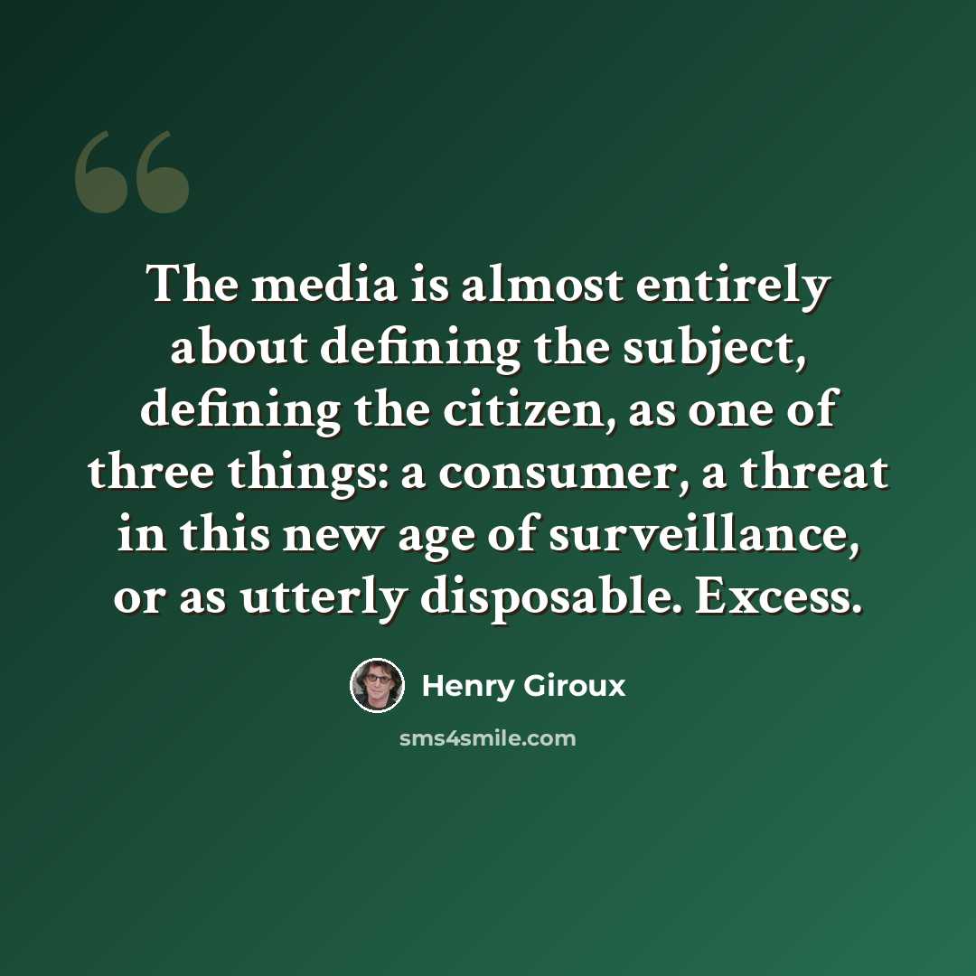 “The media is almost entirely about defining the subject, defining the citizen, as one of three things: a consumer, a threat in this new age of surveillance, or as utterly disposable. Excess.” quote by Henry Giroux