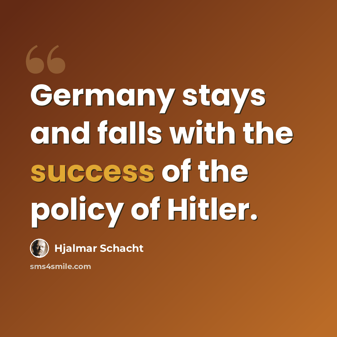 “Germany stays and falls with the success of the policy of Hitler.” quote by Hjalmar Schacht