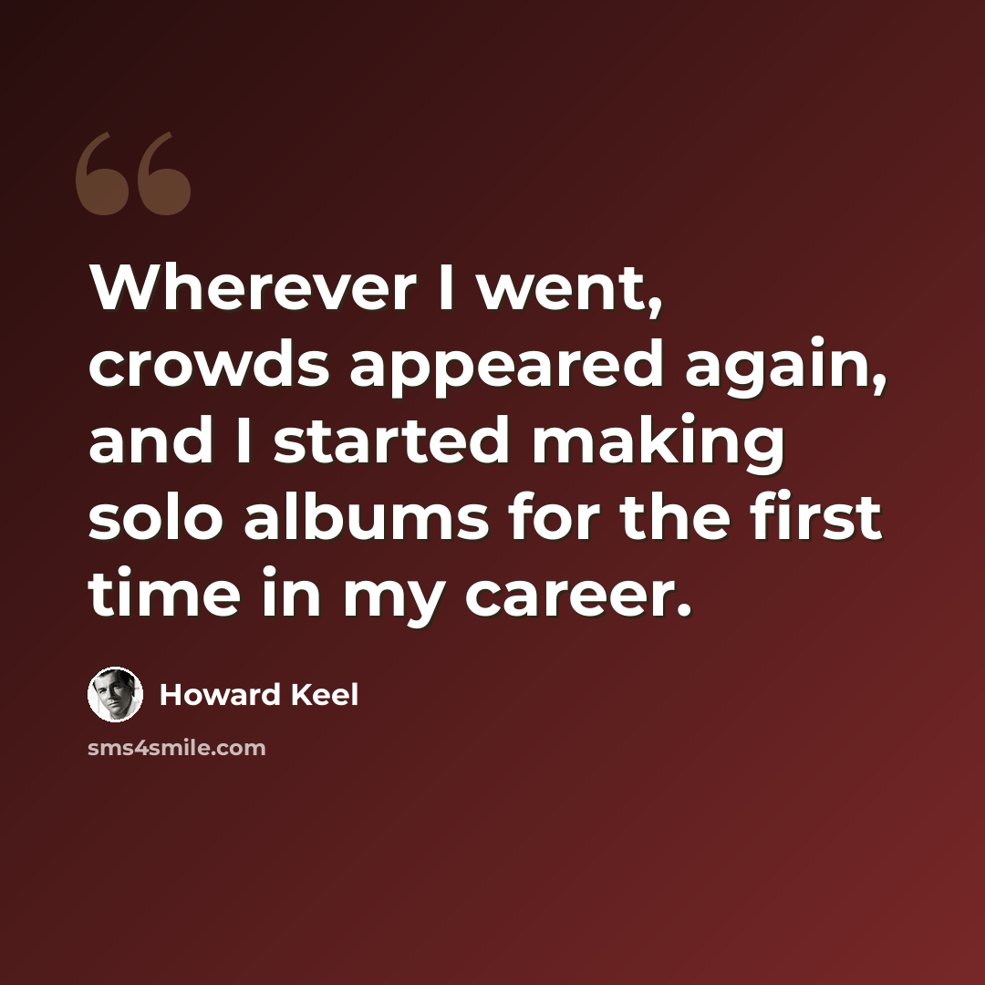 “Wherever I went, crowds appeared again, and I started making solo albums for the first time in my career.” quote by Howard Keel