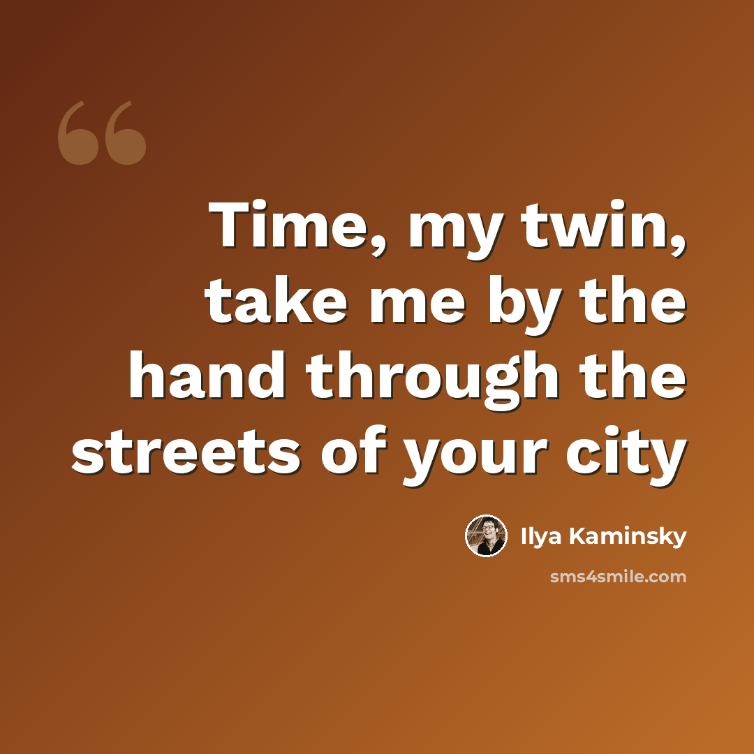 “Time, my twin, take me by the hand through the streets of your city” quote by Ilya Kaminsky