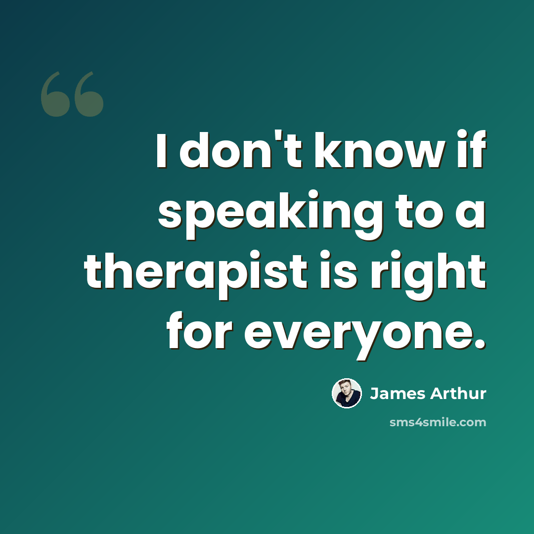 “I don't know if speaking to a therapist is right for everyone.” quote by James Arthur