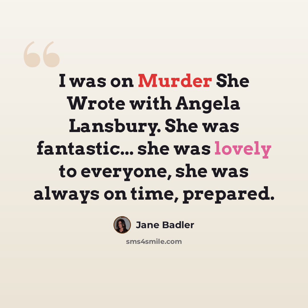 “I was on Murder She Wrote with Angela Lansbury. She was fantastic... she was lovely to everyone, she was always on time, prepared.” quote by Jane Badler
