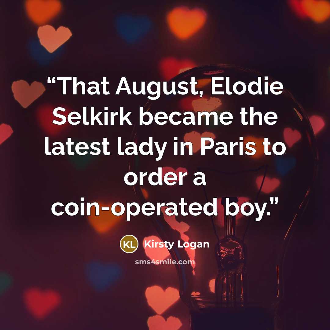 “That August, Elodie Selkirk became the latest lady in Paris to order a coin-operated boy.” quote by Kirsty Logan