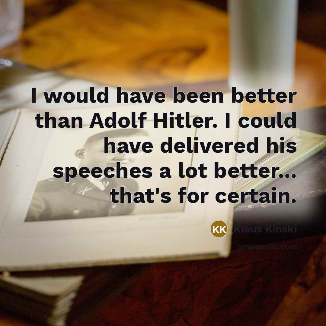 “I would have been better than Adolf Hitler. I could have delivered his speeches a lot better... that's for certain.” quote by Klaus Kinski
