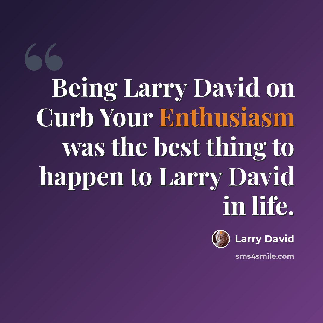 “Being Larry David on Curb Your Enthusiasm was the best thing to happen to Larry David in life.” quote by Larry David