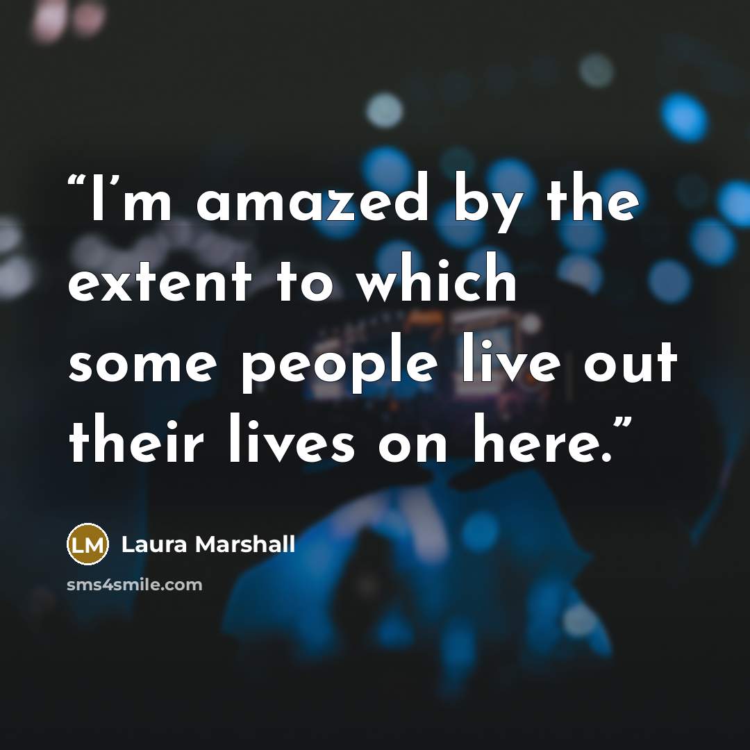 “I’m amazed by the extent to which some people live out their lives on here.” quote by Laura Marshall