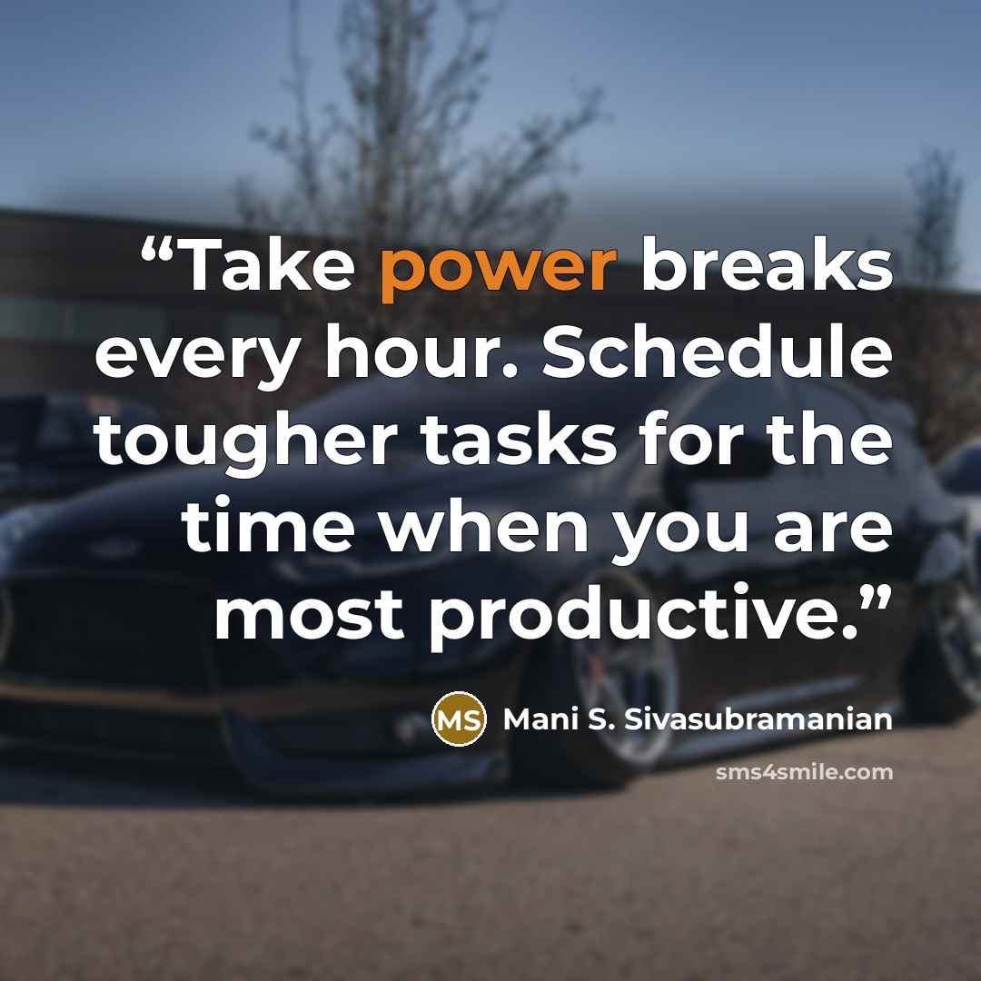 “Take power breaks every hour. Schedule tougher tasks for the time when you are most productive.” quote by Mani S. Sivasubramanian