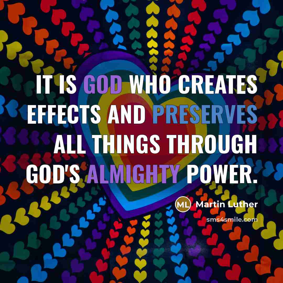 “It is God who creates effects and preserves all things through God's almighty power.” quote by Martin Luther