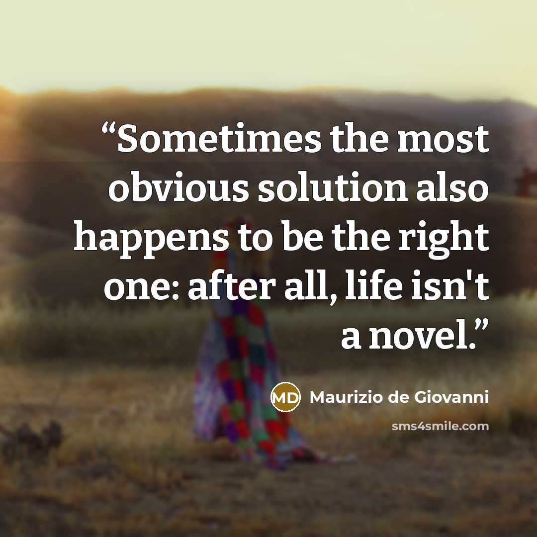“Sometimes the most obvious solution also happens to be the right one: after all, life isn't a novel.” quote by Maurizio de Giovanni