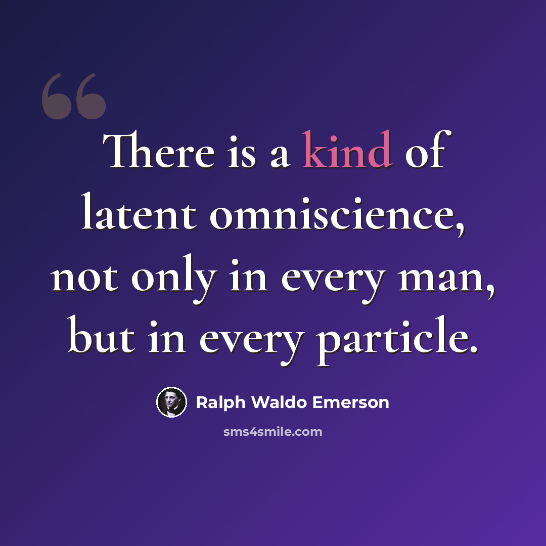 “There is a kind of latent omniscience, not only in every man, but in every particle.” quote by Ralph Waldo Emerson