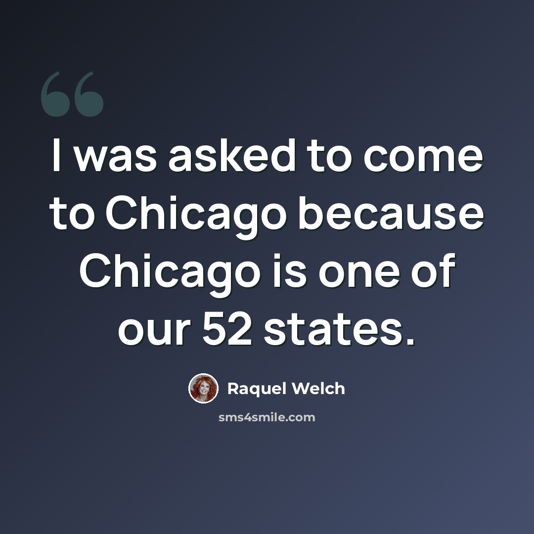 “I was asked to come to Chicago because Chicago is one of our 52 states.” quote by Raquel Welch