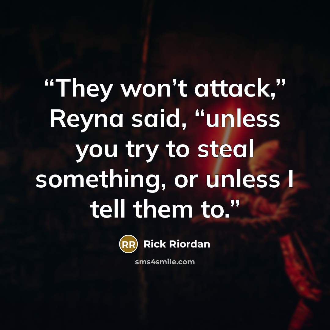 “They won’t attack,” Reyna said, “unless you try to steal something, or unless I tell them to.” quote by Rick Riordan