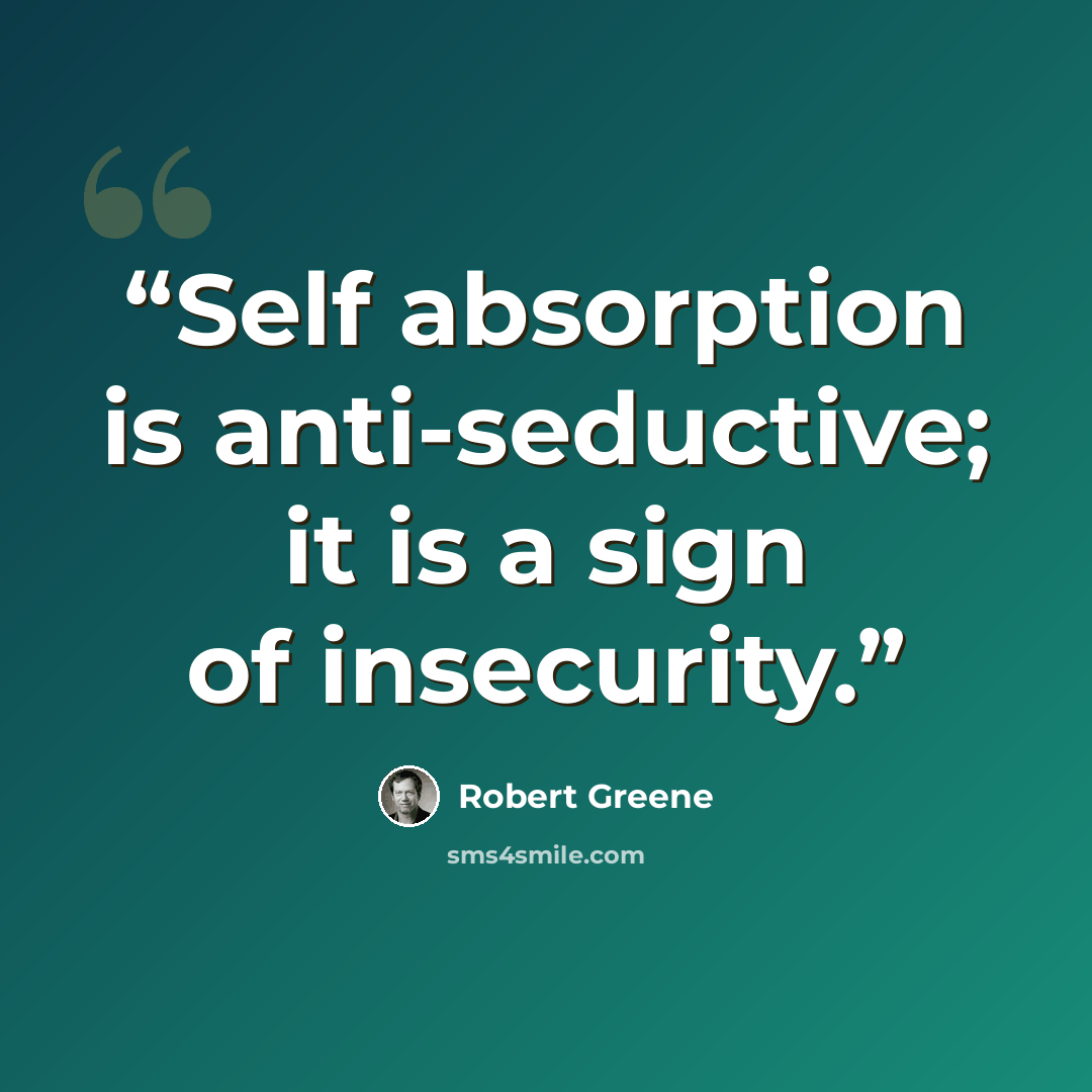 “Self absorption is anti-seductive; it is a sign of insecurity.” quote by Robert Greene