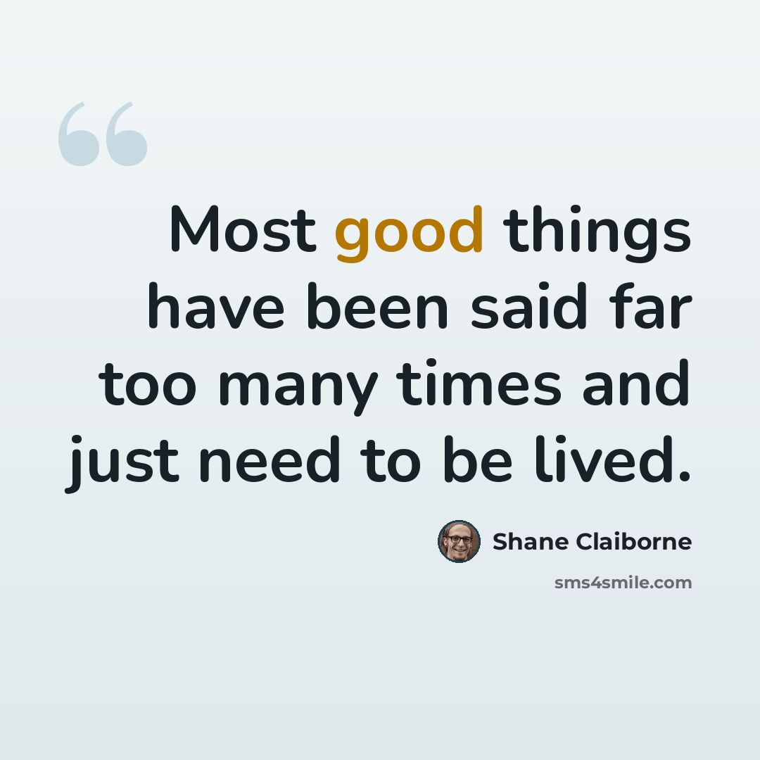 “Most good things have been said far too many times and just need to be lived.” quote by Shane Claiborne