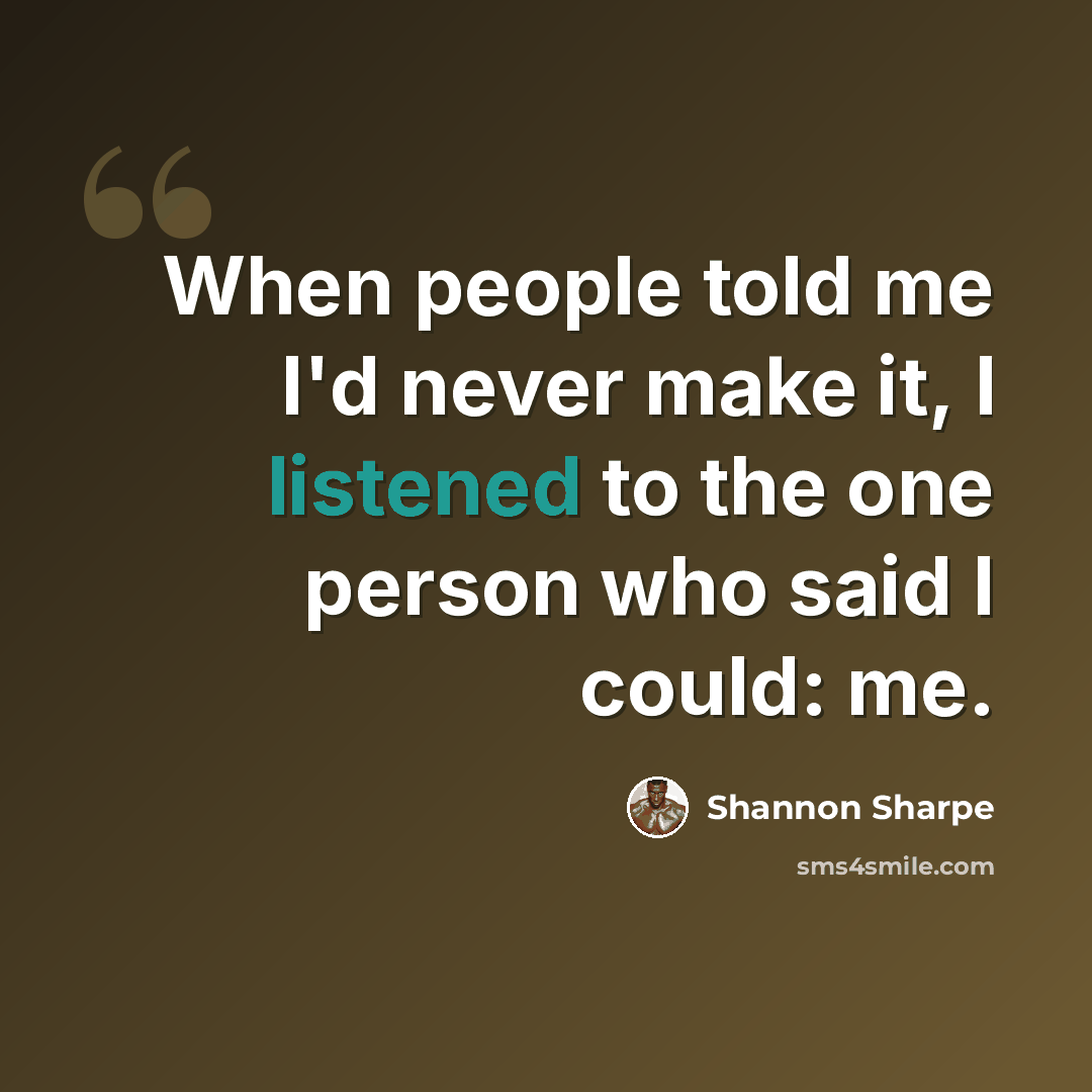 “When people told me I'd never make it, I listened to the one person who said I could: me.” quote by Shannon Sharpe