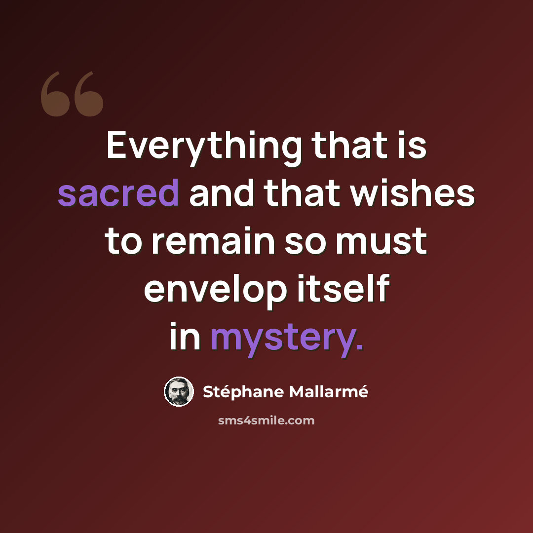 “Everything that is sacred and that wishes to remain so must envelop itself in mystery.” quote by Stephane Mallarme