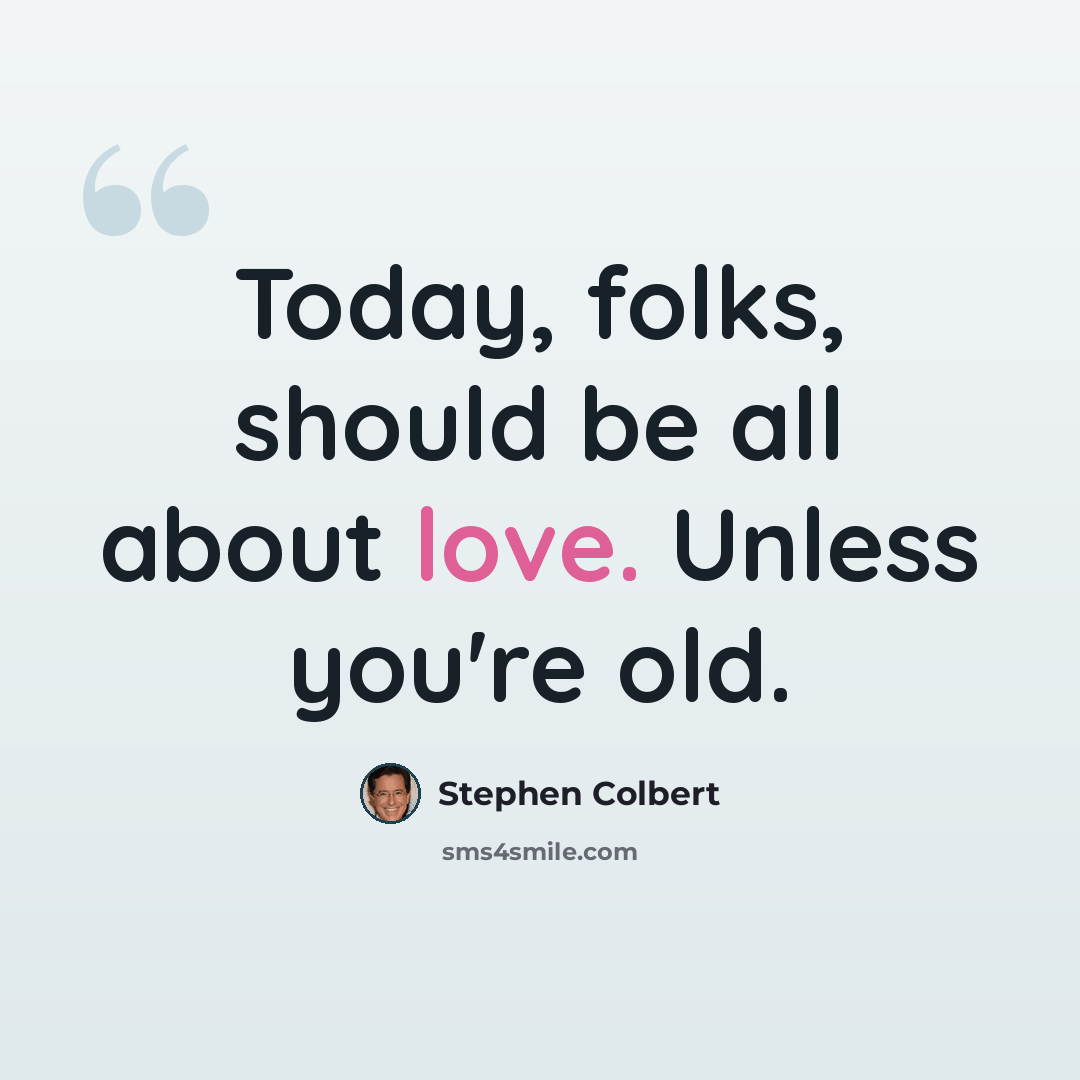“Today, folks, should be all about love. Unless you're old.” quote by Stephen Colbert