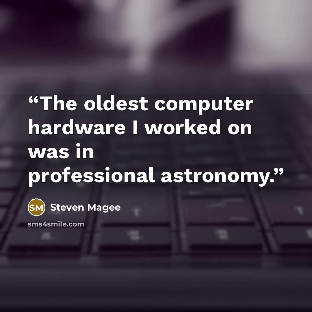 “The oldest computer hardware I worked on was in professional astronomy.” quote by Steven Magee