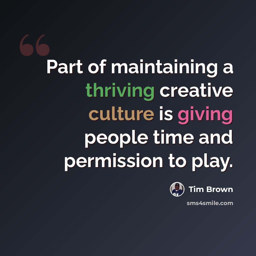 “Part of maintaining a thriving creative culture is giving people time and permission to play.” quote by Tim Brown
