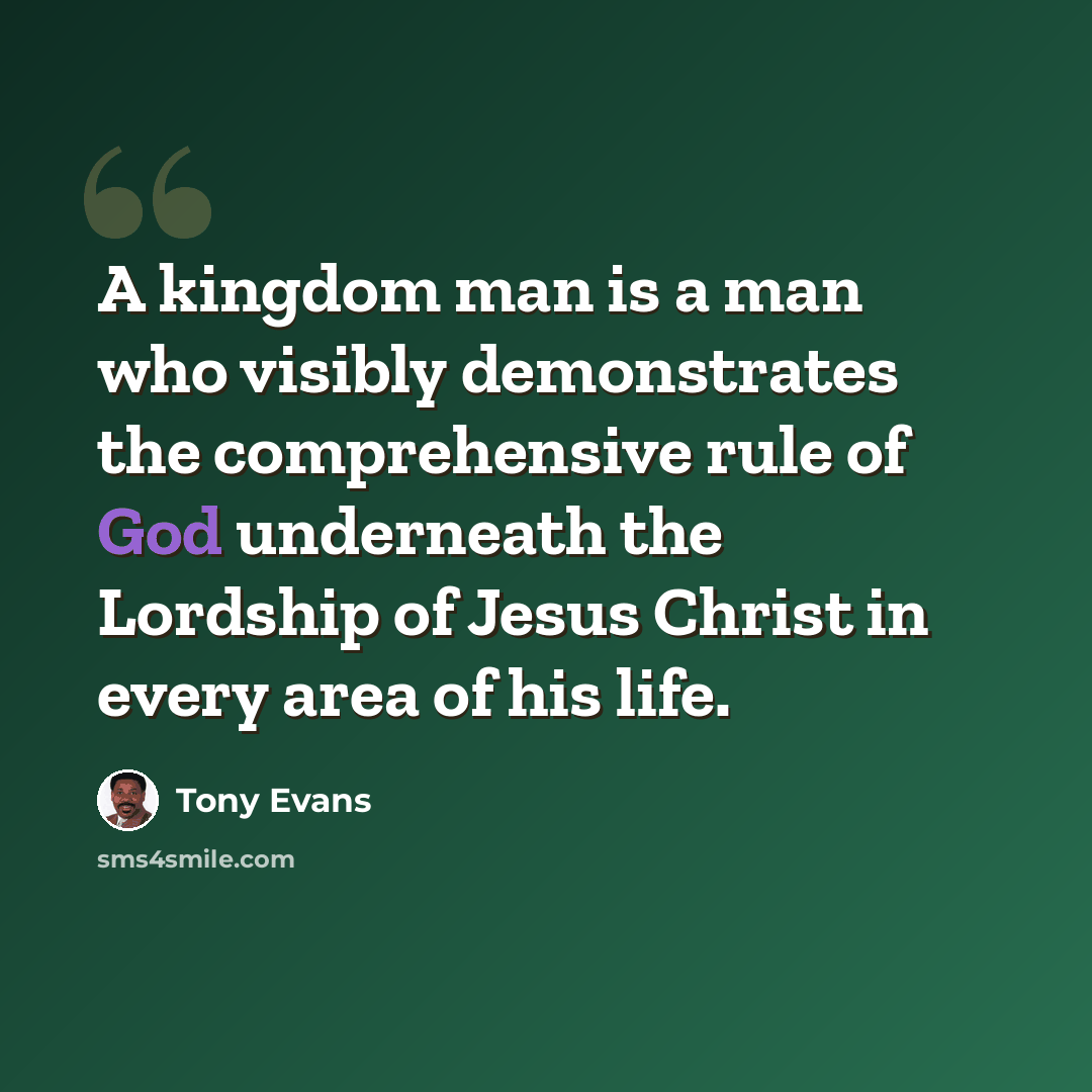 “A kingdom man is a man who visibly demonstrates the comprehensive rule of God underneath the Lordship of Jesus Christ in every area of his life.” quote by Tony Evans