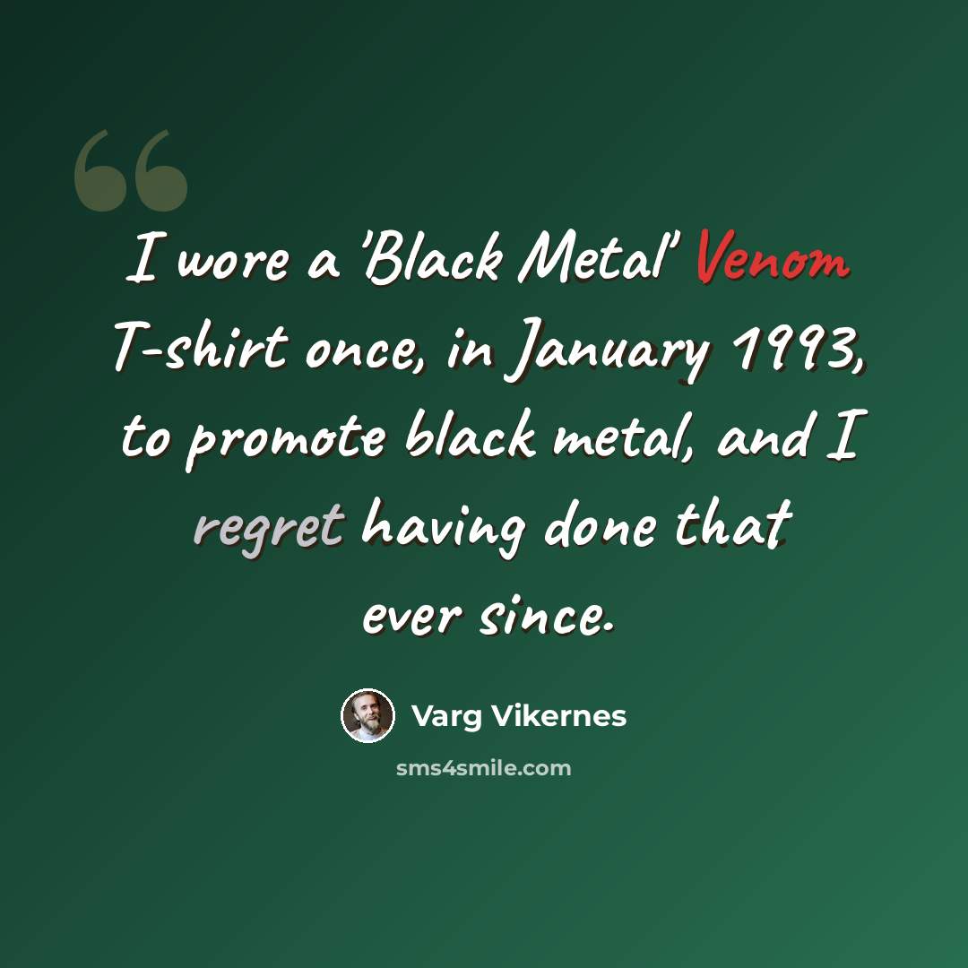 “I wore a 'Black Metal' Venom T-shirt once, in January 1993, to promote black metal, and I regret having done that ever since.” quote by Varg Vikernes