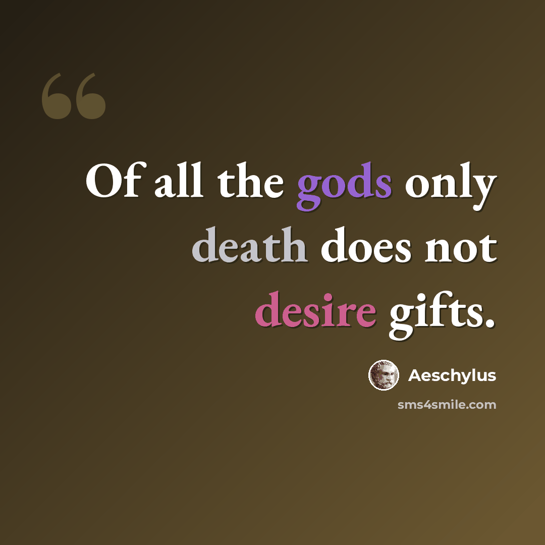 “Of all the gods only death does not desire gifts.” quote by Aeschylus