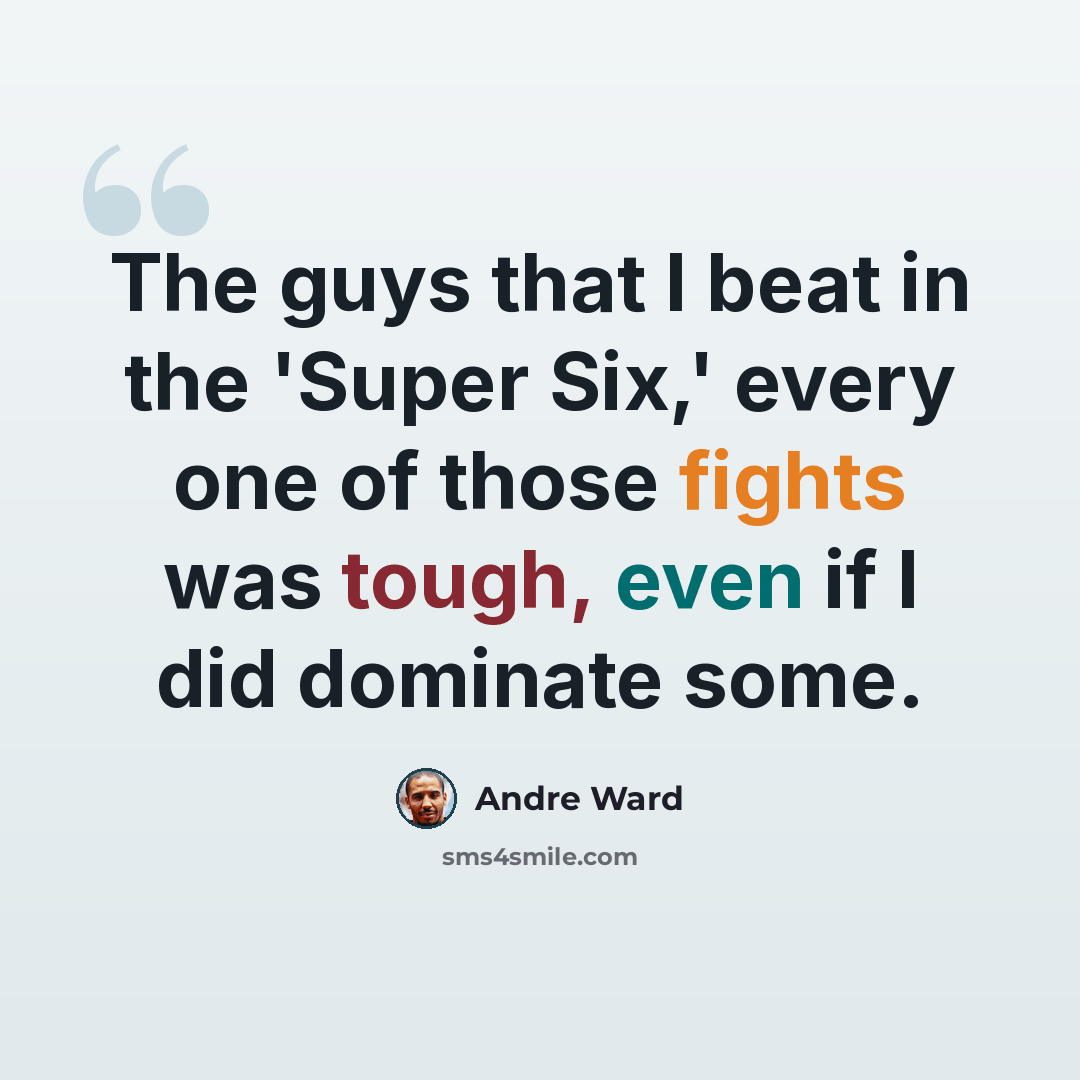 “The guys that I beat in the 'Super Six,' every one of those fights was tough, even if I did dominate some.” quote by Andre Ward