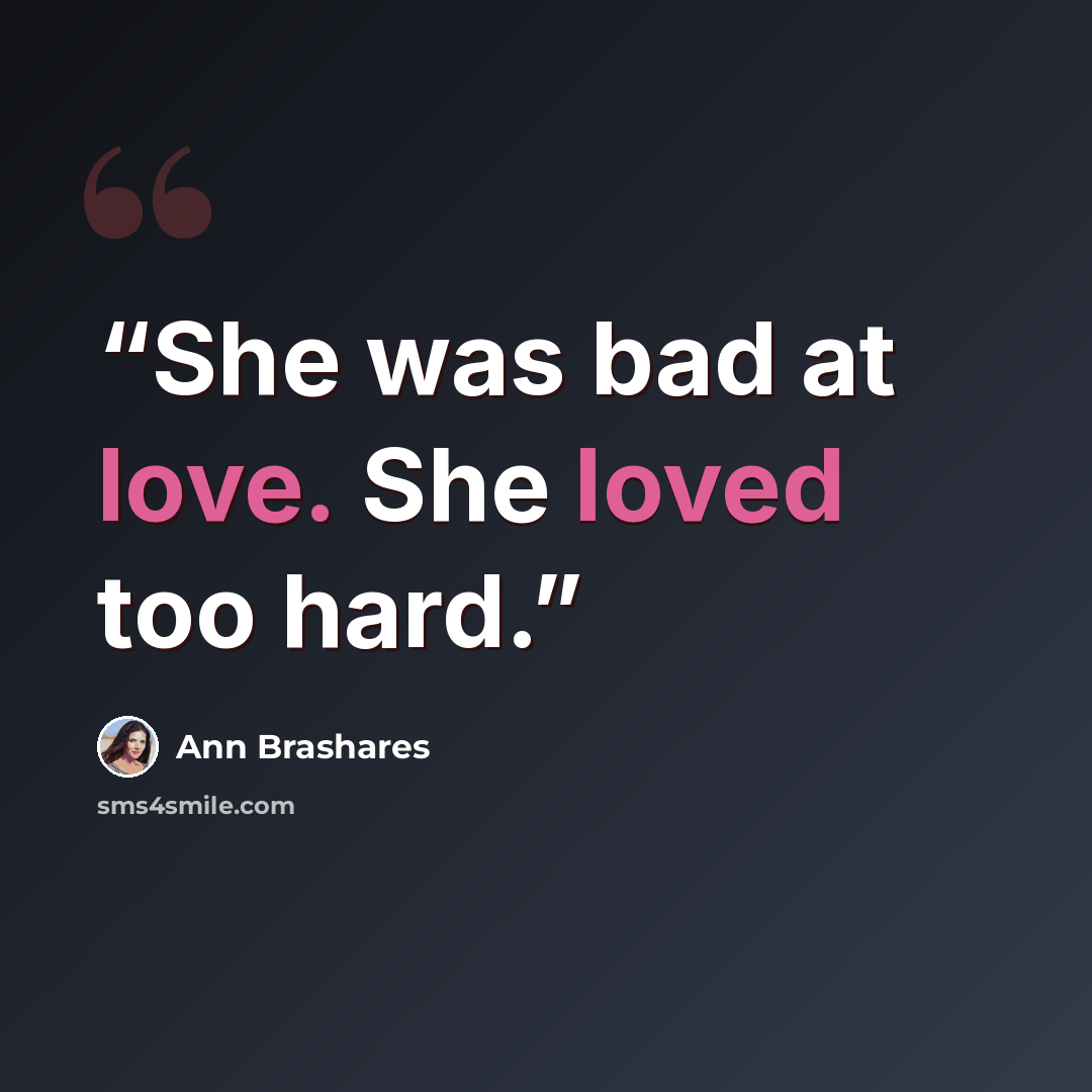 “She was bad at love. She loved too hard.” quote by Ann Brashares