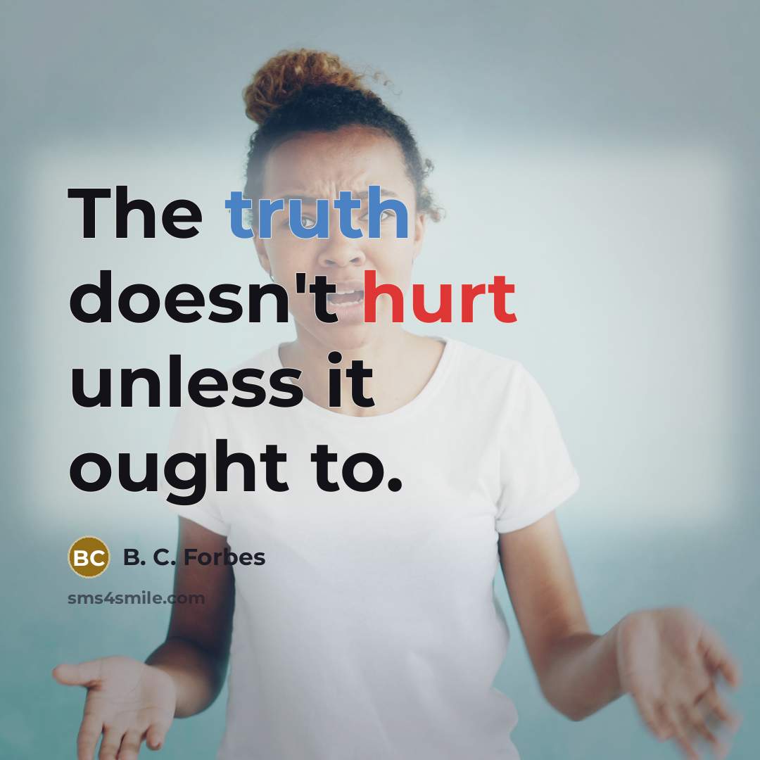 “The truth doesn't hurt unless it ought to.” quote by B. C. Forbes
