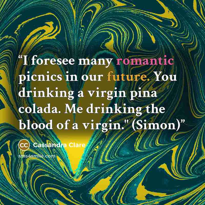 “I foresee many romantic picnics in our future. You drinking a virgin pina colada. Me drinking the blood of a virgin." (Simon)” quote by Cassandra Clare