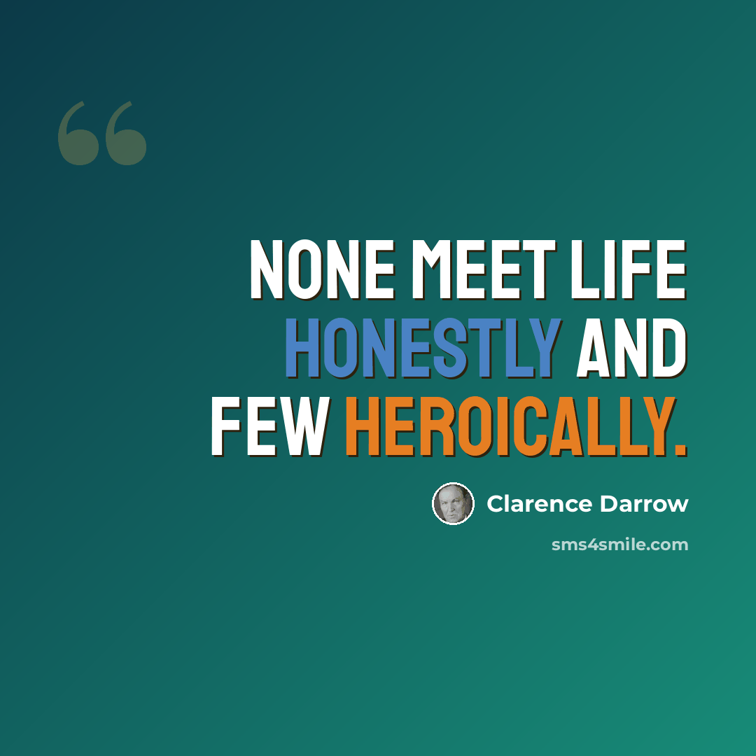 “None meet life honestly and few heroically.” quote by Clarence Darrow