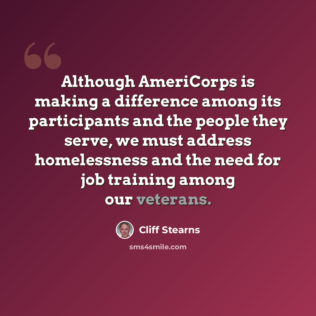 “Although AmeriCorps is making a difference among its participants and the people they serve, we must address homelessness and the need for job training among our veterans.” quote by Cliff Stearns