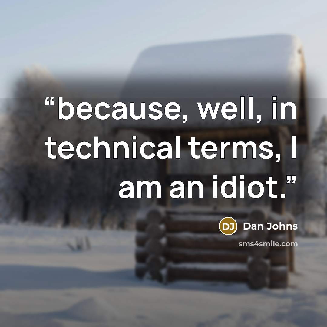 “because, well, in technical terms, I am an idiot.” quote by Dan Johns