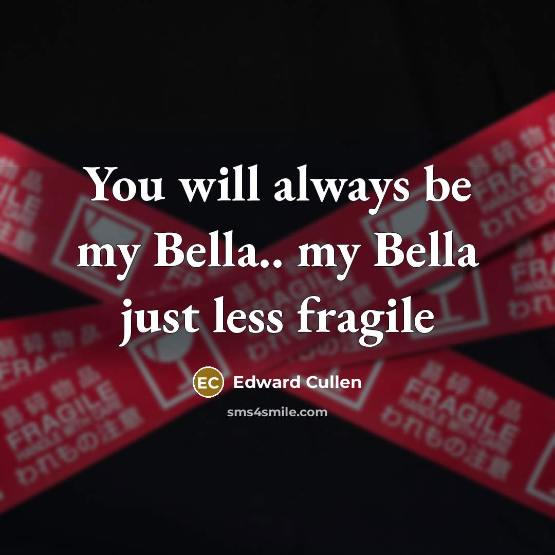 “You will always be my Bella.. my Bella just less fragile” quote by Edward Cullen