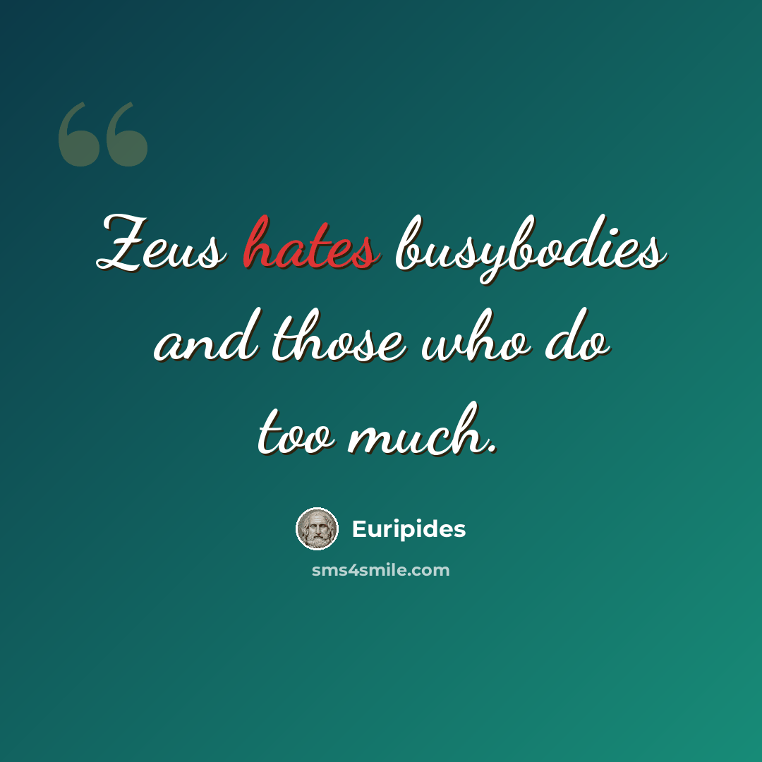 “Zeus hates busybodies and those who do too much.” quote by Euripides