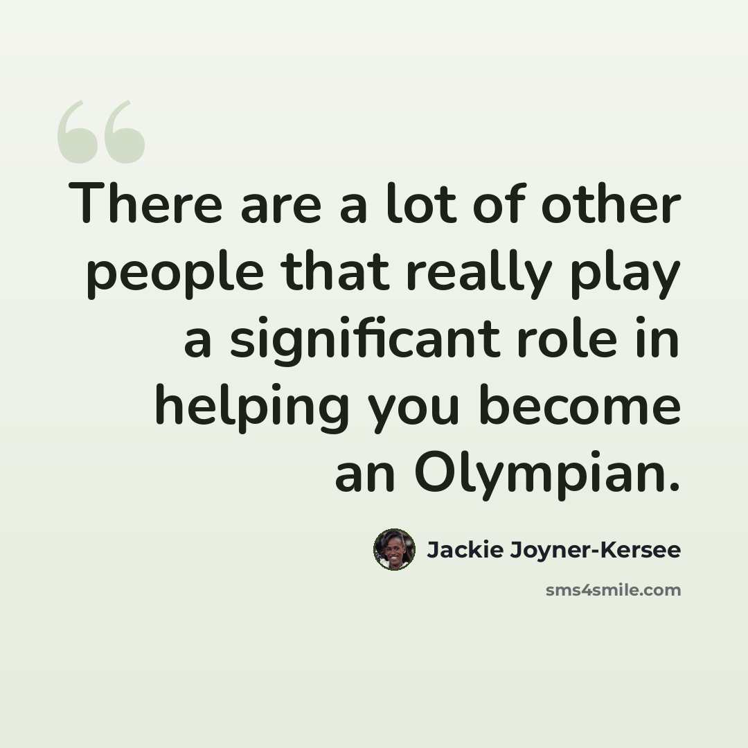 “There are a lot of other people that really play a significant role in helping you become an Olympian.” quote by Jackie Joyner-Kersee
