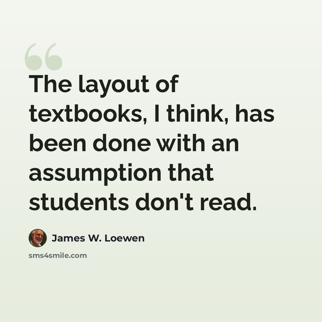 “The layout of textbooks, I think, has been done with an assumption that students don't read.” quote by James W. Loewen