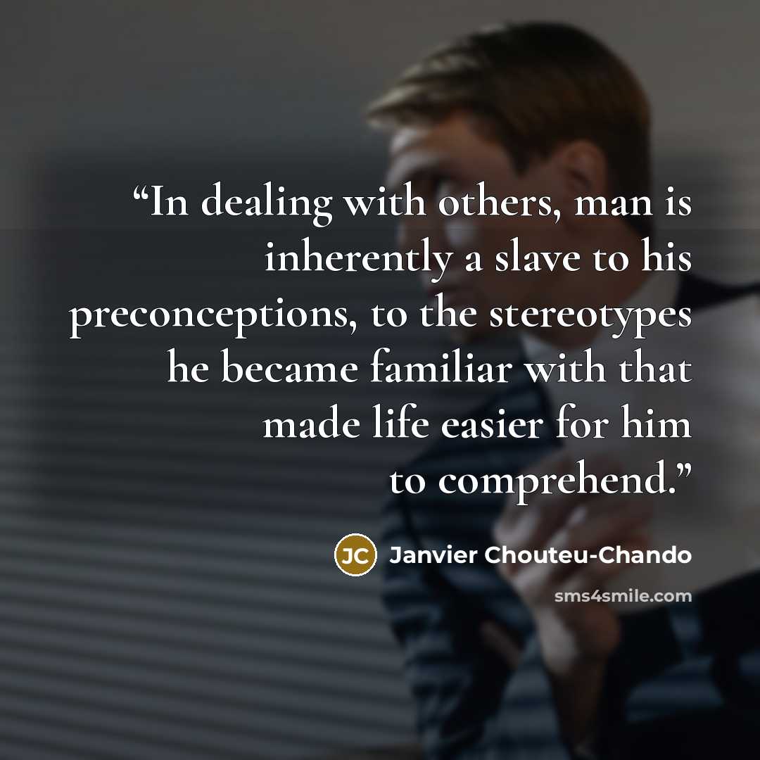 “In dealing with others, man is inherently a slave to his preconceptions, to the stereotypes he became familiar with that made life easier for him to comprehend.” quote by Janvier Chouteu-Chando