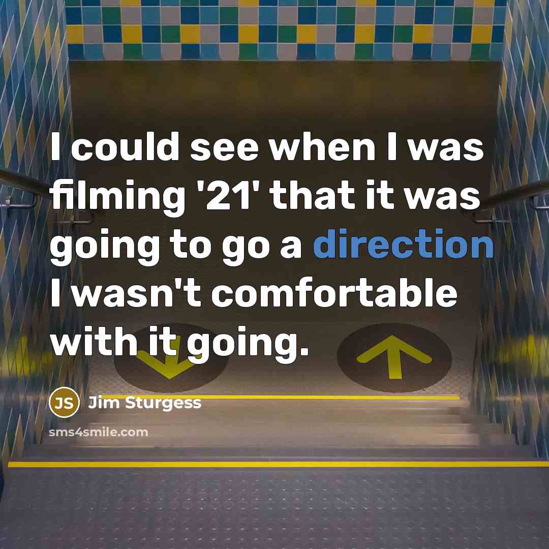 “I could see when I was filming '21' that it was going to go a direction I wasn't comfortable with it going.” quote by Jim Sturgess
