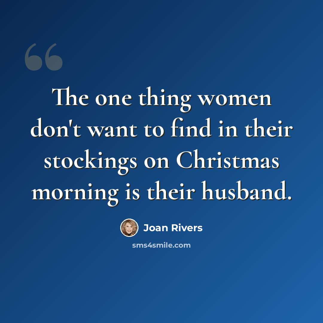 “The one thing women don't want to find in their stockings on Christmas morning is their husband.” quote by Joan Rivers