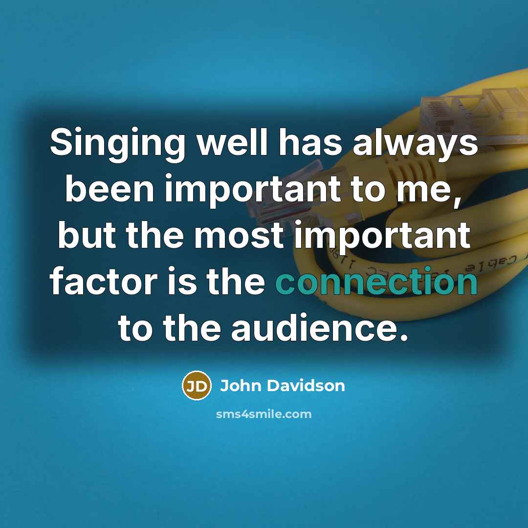 “Singing well has always been important to me, but the most important factor is the connection to the audience.” quote by John Davidson