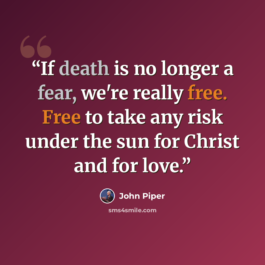 “If death is no longer a fear, we're really free. Free to take any risk under the sun for Christ and for love.” quote by John Piper
